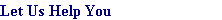 Let Us Help You
