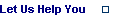 Let Us Help You