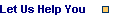 Let Us Help You